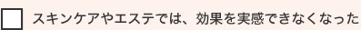 スキンケアやエステでは、効果を実感できなくなった