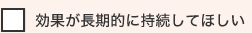 効果が長期的に持続してほしい