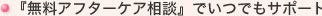 『無料アフターケア相談』でいつでもサポート