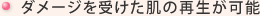 ダメージを受けた肌の再生が可能