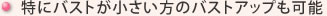 特にバストが小さい方のバストアップも可能