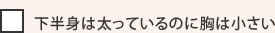 下半身は太っているのに胸は小さい