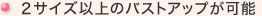 ２サイズ以上のバストアップが可能