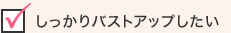 しっかりバストアップしたい