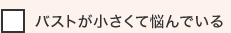 バストが小さくて悩んでいる