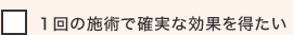 １回の施術で確実な効果を得たい