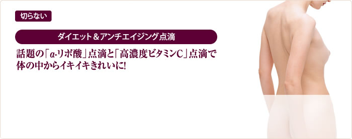 話題の「α-リポ酸」点滴と「高濃度ビタミンC」点滴で体の中からイキイキきれいに！