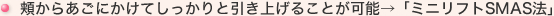 頬からあごにかけてしっかりと引き上げることが可能→「ミニリフトSMAS法」