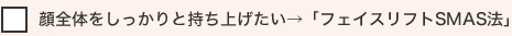 顔全体をしっかりと持ち上げたい→「フェイスリフトSMAS法」