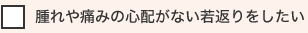 腫れや痛みの心配がない若返りをしたい