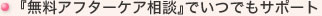 『無料アフターケア相談』でいつでもサポート