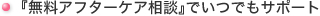 『無料アフターケア相談』でいつでもサポート