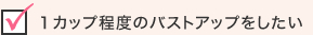 １カップ程度のバストアップをしたい