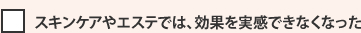 スキンケアやエステでは、効果を実感できなくなった