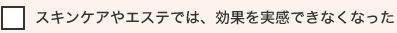 スキンケアやエステでは、効果を実感できなくなった