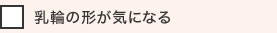 乳輪の形が気になる