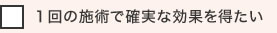 １回の施術で確実な効果を得たい