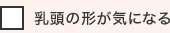 乳頭の形が気になる