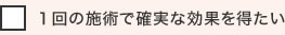 １回の施術で確実な効果を得たい