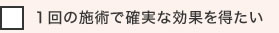 １回の施術で確実な効果を得たい