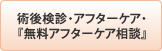 術後検診・ｱﾌﾀｰｹｱ・『無料ｱﾌﾀｰｹｱ相談』