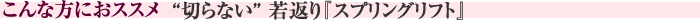 こんな方におススメ　“切らない” 若返り『スプリングリフト』