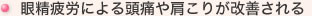 眼精疲労による頭痛や肩こりが改善される