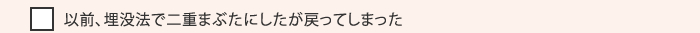 以前、埋没法で二重まぶたにしたが戻ってしまった