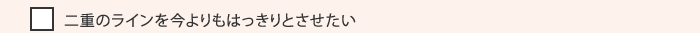 二重のラインを今よりもはっきりとさせたい