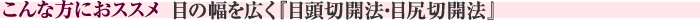 こんな方におススメ　目の幅を広く『目頭切開法・目尻切開法』