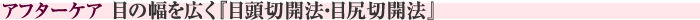 アフターケア　目の幅を広く『目頭切開法・目尻切開法』