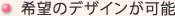 希望のデザインが可能