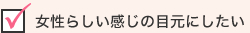 女性らしい感じの目元にしたい