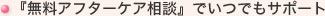 『無料アフターケア相談』でいつでもサポート