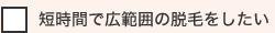 短時間で広範囲の脱毛をしたい