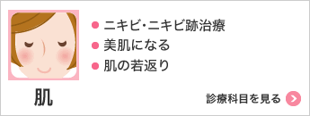 肌 ・ニキビ･ニキビ跡治療・美肌になる・肌の若返り 診療科目を見る