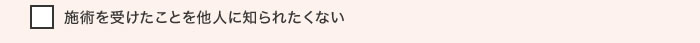 施術を受けたことを他人に知られたくない