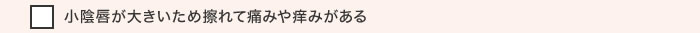 小陰唇が大きいため擦れて痛みや痒みがある