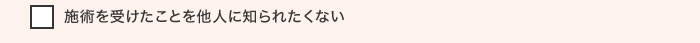 施術を受けたことを他人に知られたくない