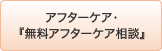 ｱﾌﾀｰｹｱ・『無料ｱﾌﾀｰｹｱ相談』