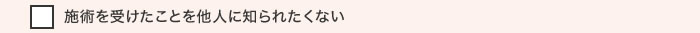 施術を受けたことを他人に知られたくない
