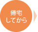 ご帰宅してから