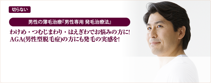 “切らない”男性の薄毛治療『男性専用 発毛治療法』わけめ・つむじまわり・ はえぎわ でお悩みの方に！AGA(男性型脱毛症)の方にも発毛の実感を！