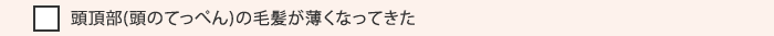 頭頂部(頭のてっぺん)の毛髪が薄くなってきた