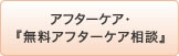 アフターケア・『無料アフターケア相談』