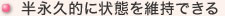 半永久的に状態を維持できる