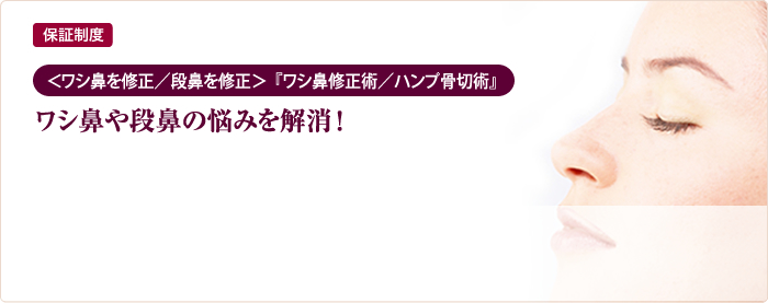 保証制度 ＜  ワシ鼻を修正／段鼻を修正＞  『ワシ鼻修正術／ハンプ骨切術』ワシ鼻や段鼻の悩みを解消！