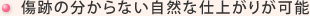 傷跡の分からない自然な仕上がりが可能