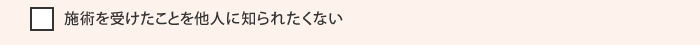 施術を受けたことを他人に知られたくない