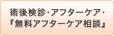 術後検診・ｱﾌﾀｰｹｱ・『無料ｱﾌﾀｰｹｱ相談』